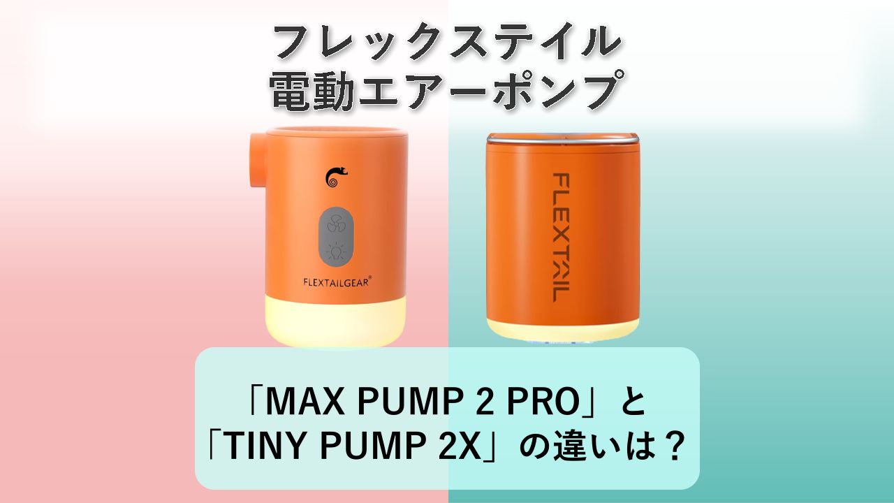 「MAX PUMP 2 PRO」と「TINY PUMP 2X」の違いは？【フレックステイル 電動エアーポンプ】