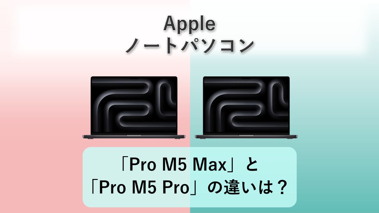 「MacBook Pro M5 Max」と「MacBook Pro M5 Pro」の違いは？【Apple ノートパソコン】