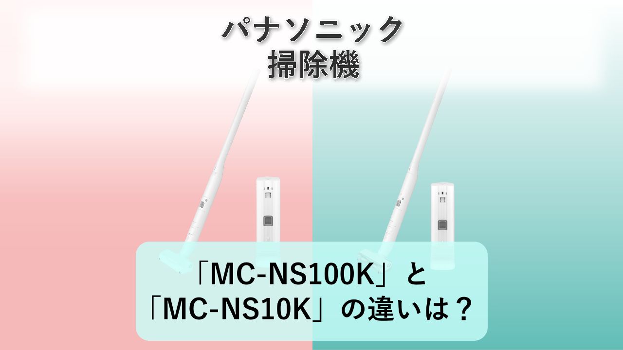 「MC-NS100K」と「MC-NS10K」の違いは？【パナソニック 掃除機】