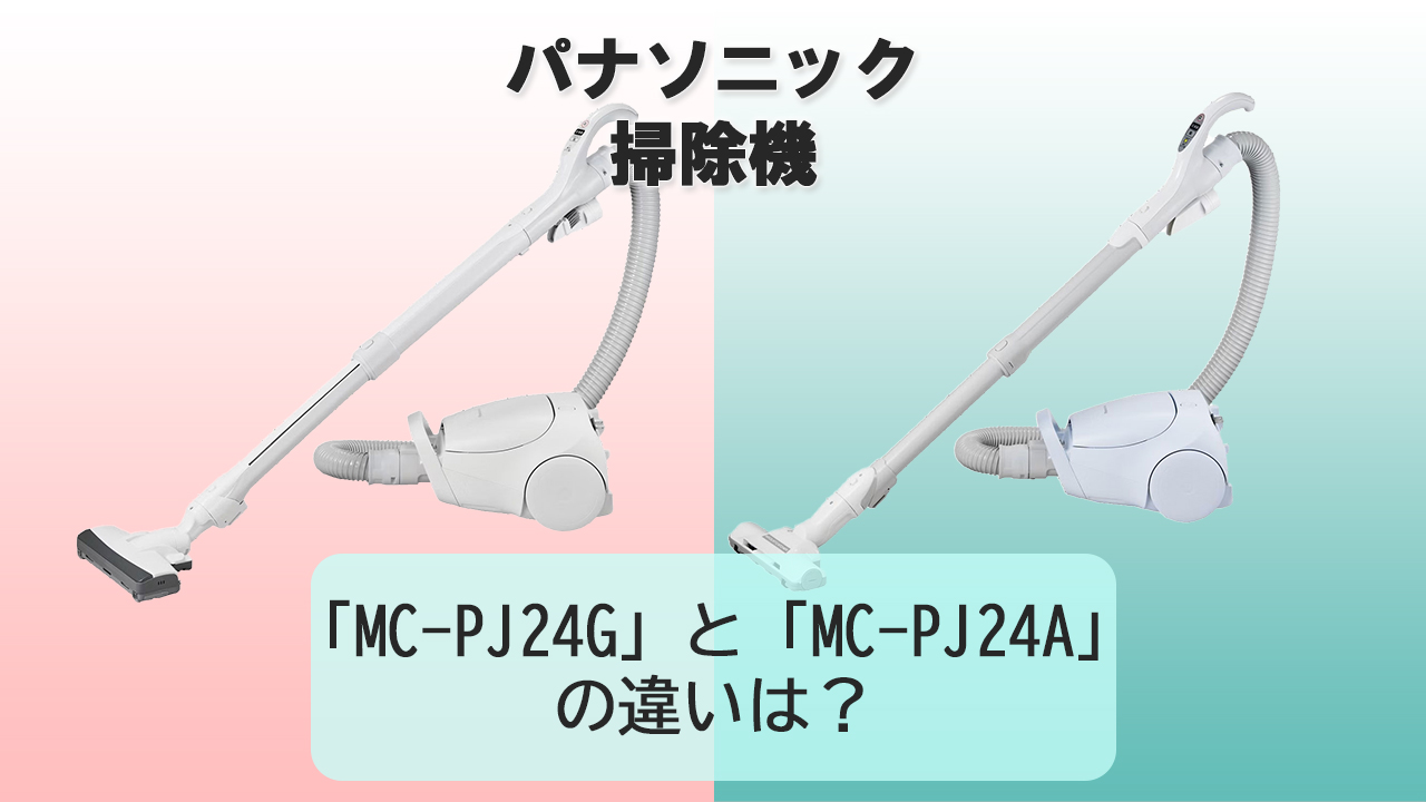 「MC-PJ24G」と「MC-PJ24A」の違いは？【パナソニック掃除機】