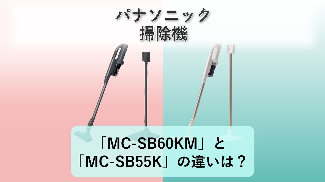 「MC-SB60KM」と「MC-SB55K」の違いは?【パナソニック 掃除機】
