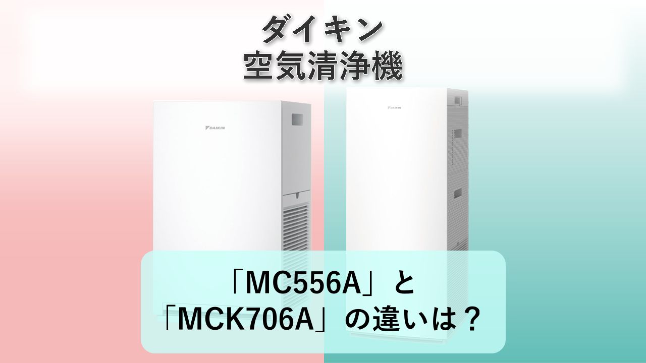 「MC556A」と「MCK706A」の違いは？【ダイキン 空気清浄機】