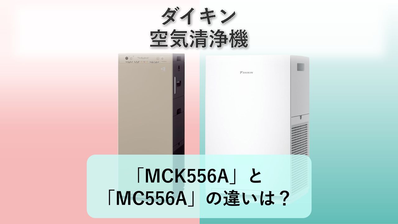 「MCK556A」と「MC556A」の違いは？【ダイキン 空気清浄機】