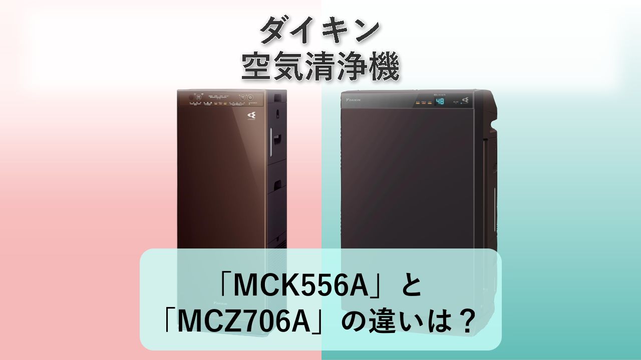 「MCK556A」と「MCZ706A」の違いは?【ダイキン 空気清浄機】