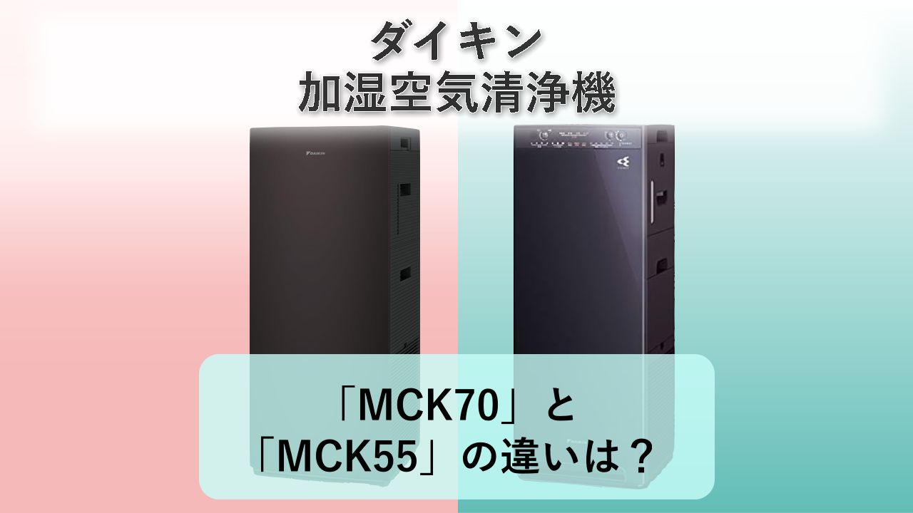 「MCK70」と「MCK55」の違いは？【ダイキン 加湿空気清浄機】