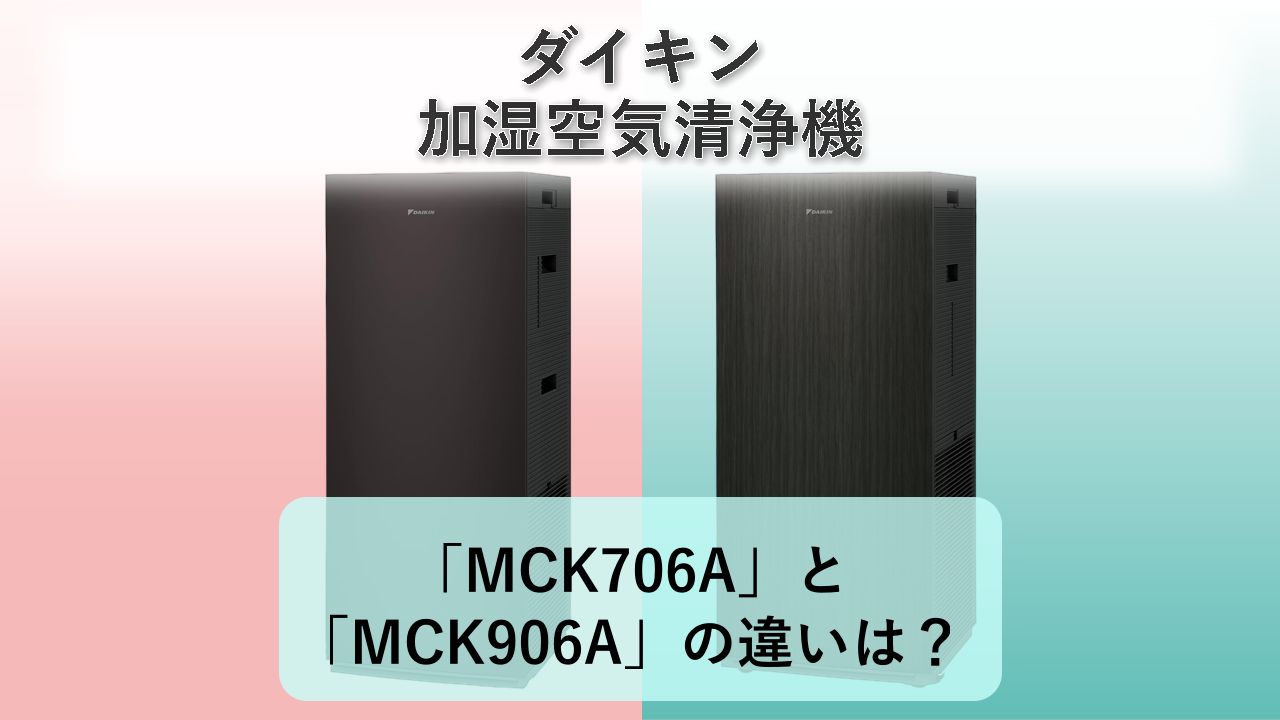 「MCK706A」と「MCK906A」の違いは？【ダイキン 加湿空気清浄機】