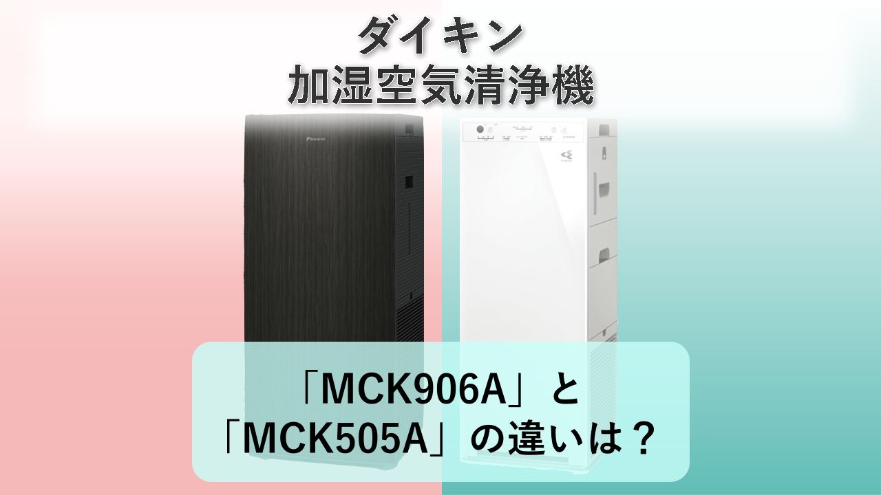 「MCK906A」と「MCK505A」の違いは?【ダイキン 加湿空気清浄機】