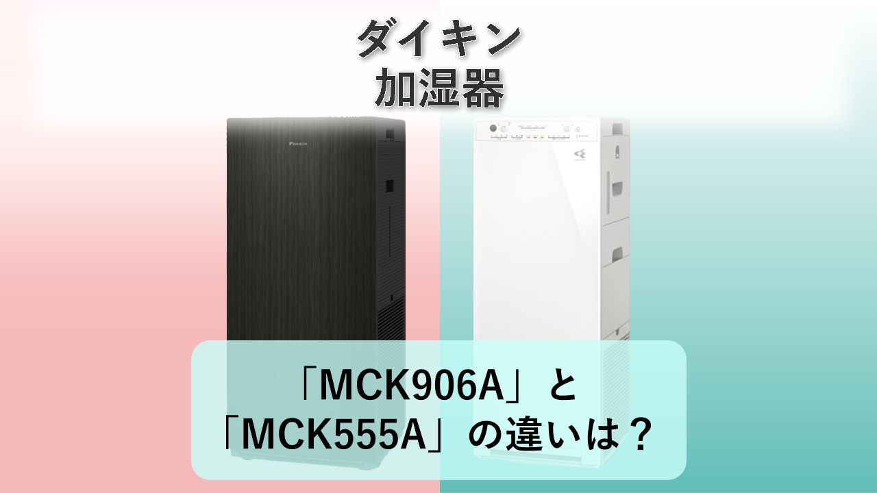 「MCK906A」と「MCK555A」の違いは?【ダイキン 加湿器】