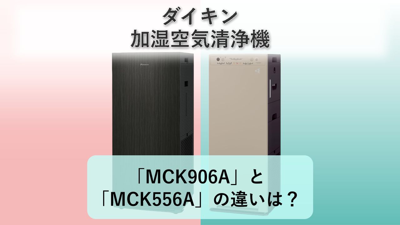 「MCK906A」と「MCK556A」の違いは?【ダイキン 加湿空気清浄機】