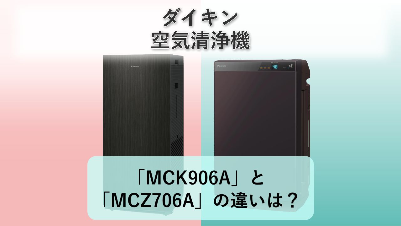「MCK906A」と「MCZ706A」の違いは？【ダイキン 空気清浄機】