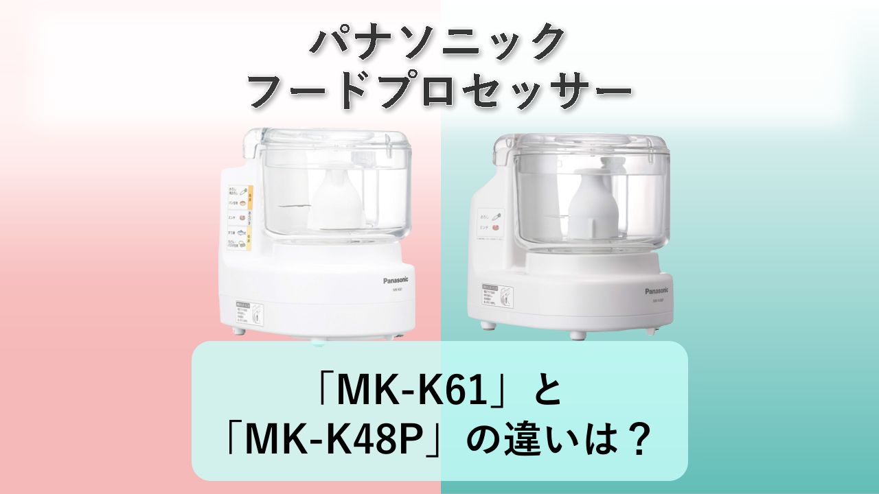 「MK-K61」と「MK-K48P」の違いは?【パナソニック フードプロセッサー】