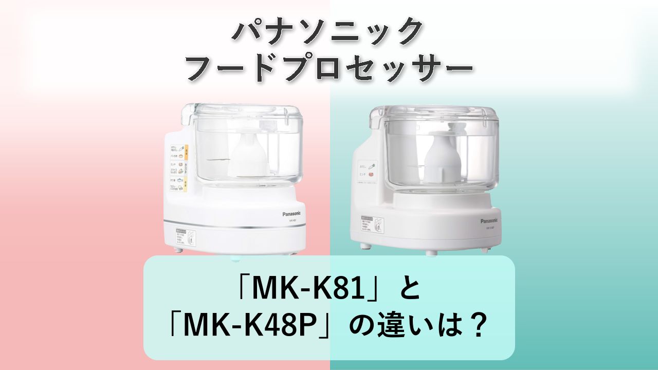 「MK-K81」と「MK-K48P」の違いは?【パナソニック フードプロセッサー】