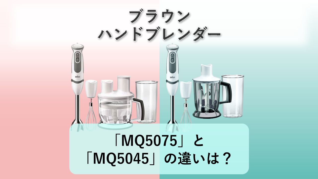 「MQ5075」と「MQ5045」の違いは?【ブラウン ハンドブレンダー】