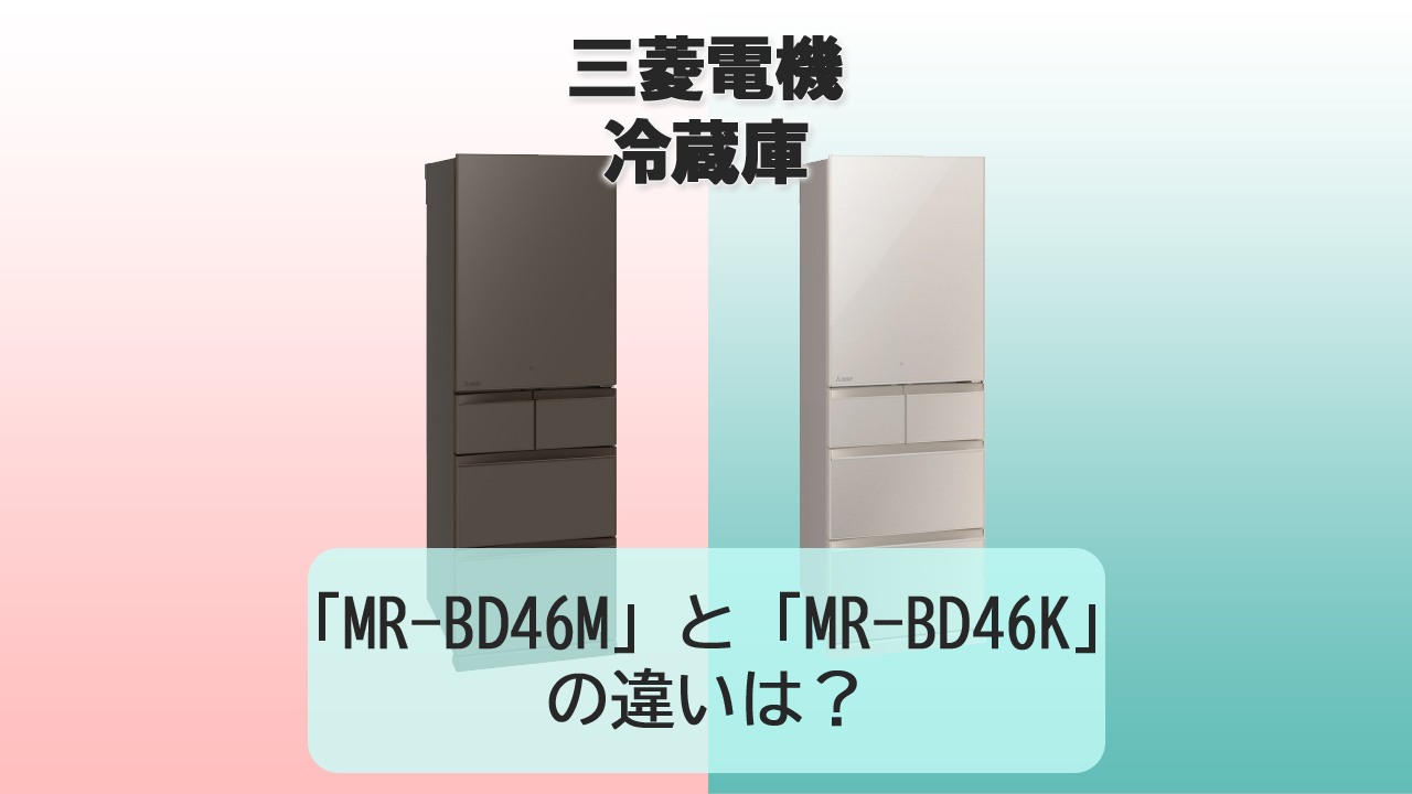 「MR-BD46M」と「MR-BD46K」の違いは？【三菱電機 冷蔵庫】