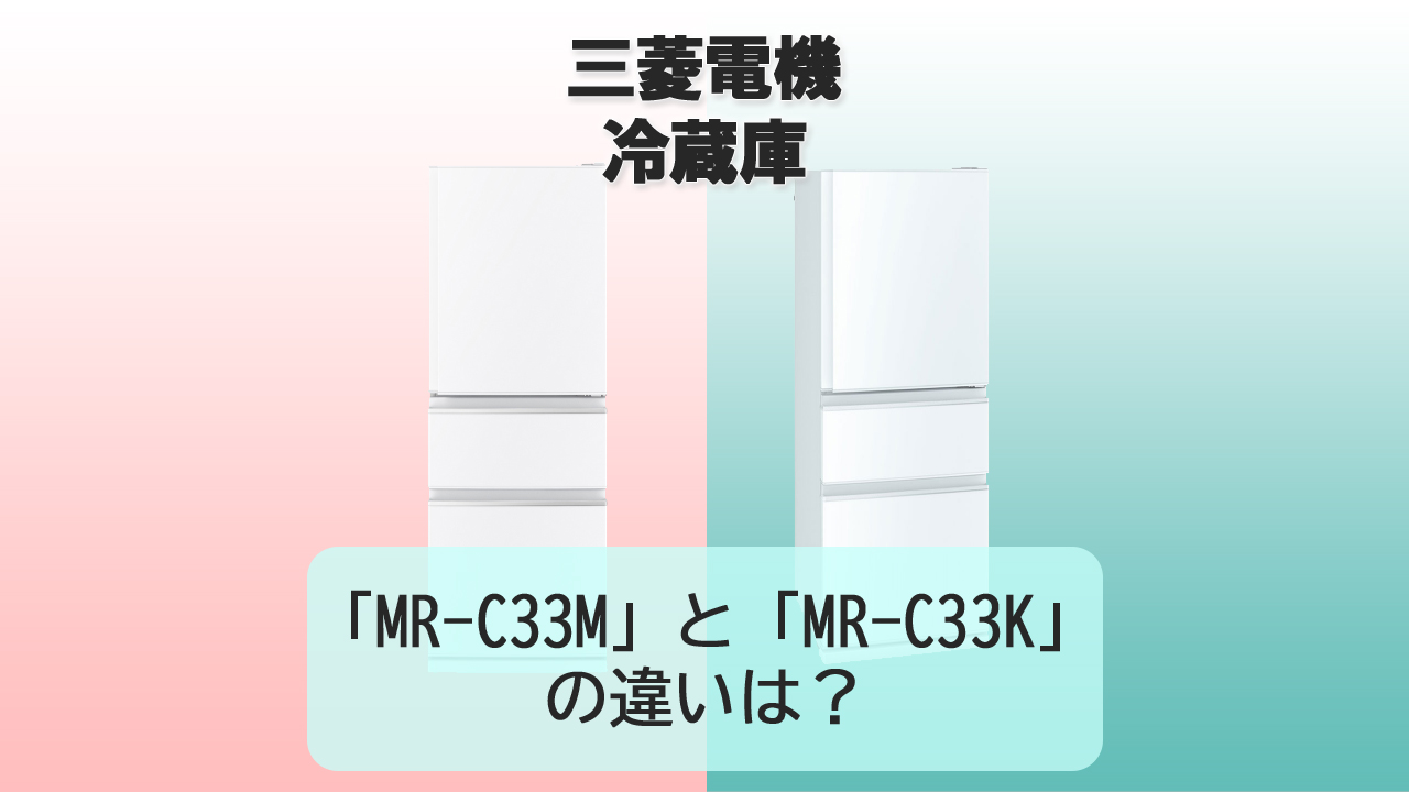 「MR-C33M」と「MR-C33K」の違いは?【三菱電機 冷蔵庫】