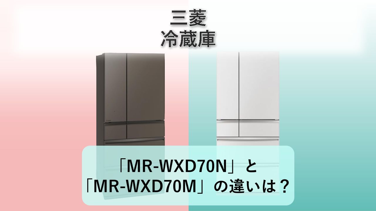 「MR-WXD70N」と「MR-WXD70M」の違いは?【三菱 冷蔵庫】