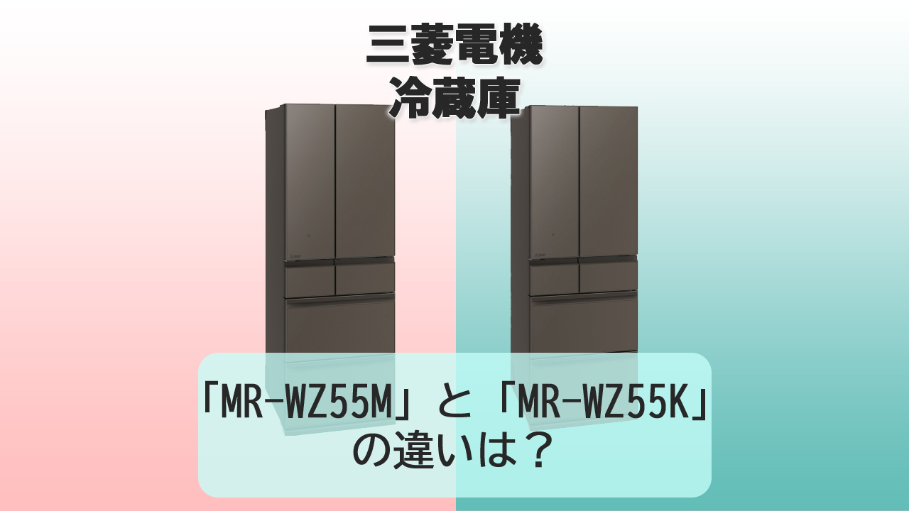 「MR-WZ55M」と「MR-WZ55K」の違いは？【三菱電機 冷蔵庫】