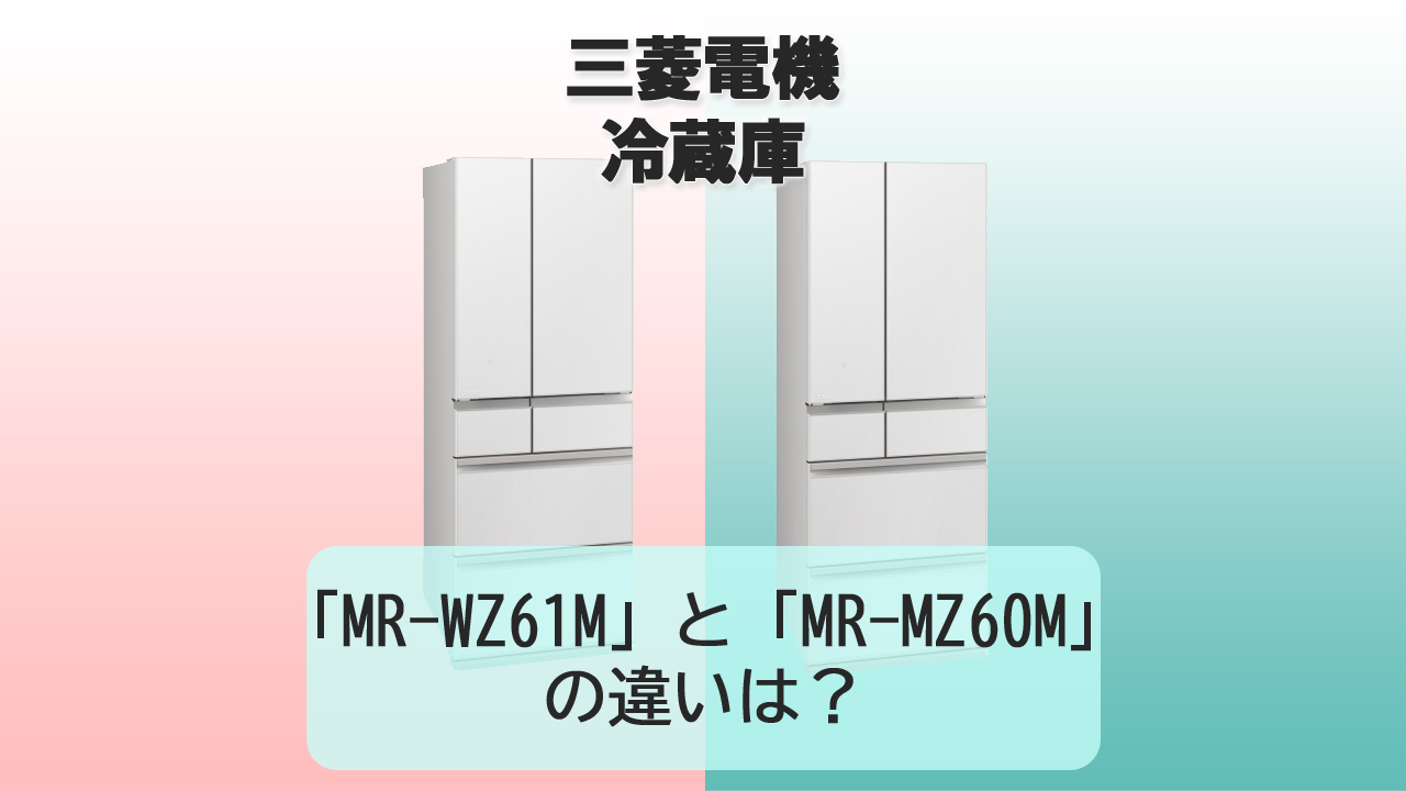 「MR-WZ61M」と「MR-MZ60M」の違いは?【三菱電機 冷蔵庫】