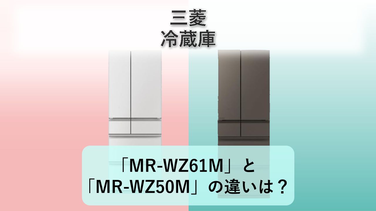 「MR-WZ61M」と「MR-WZ50M」の違いは?【三菱 冷蔵庫】