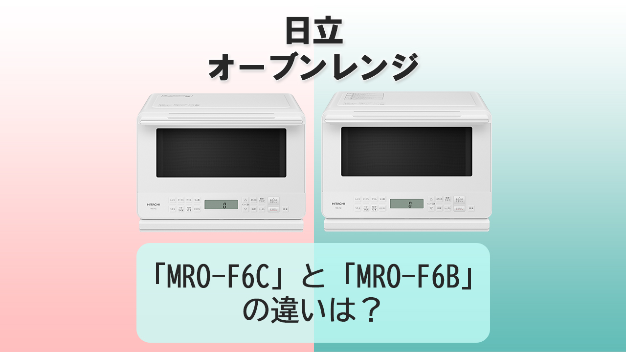 「MRO-F6C」と「MRO-F6B」の違いは？【日立オーブンレンジ】