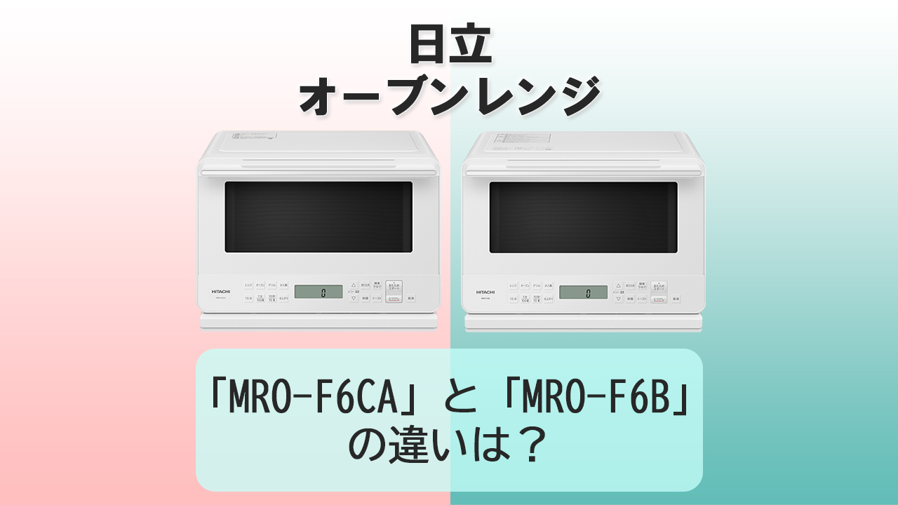 「MRO-F6CA」と「MRO-F6B」の違いは？【日立オーブンレンジ】