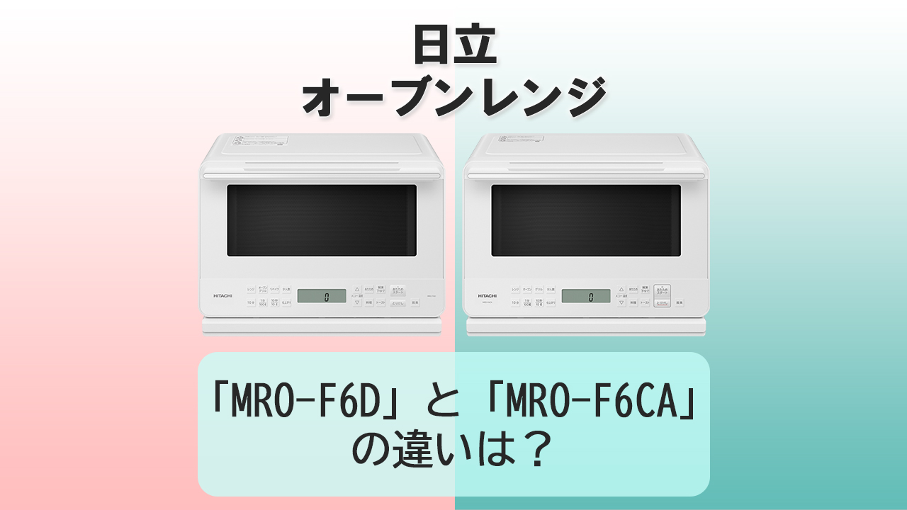 「MRO-F6D」と「MRO-F6CA」の違いは？【日立オーブンレンジ】