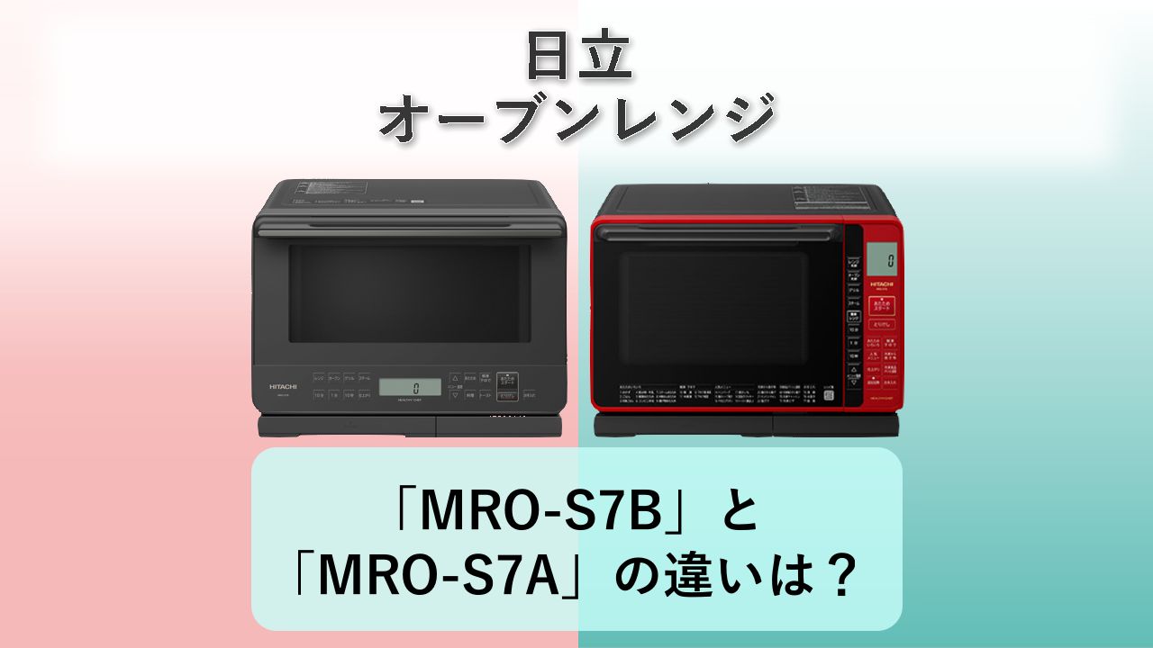 「MRO-S7B」と「MRO-S7A」の違いは？【日立 オーブンレンジ】