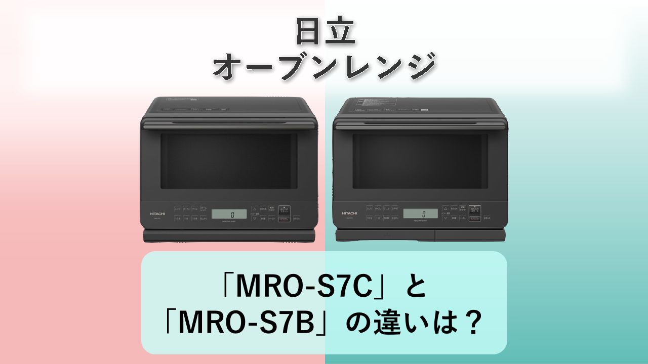 「MRO-S7C」と「MRO-S7B」の違いは?【日立 オーブンレンジ】