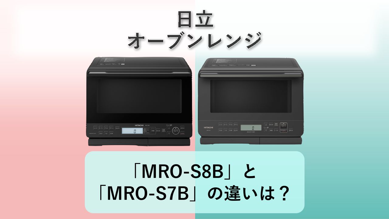 「MRO-S8B」と「MRO-S7B」の違いは?【日立 オーブンレンジ】