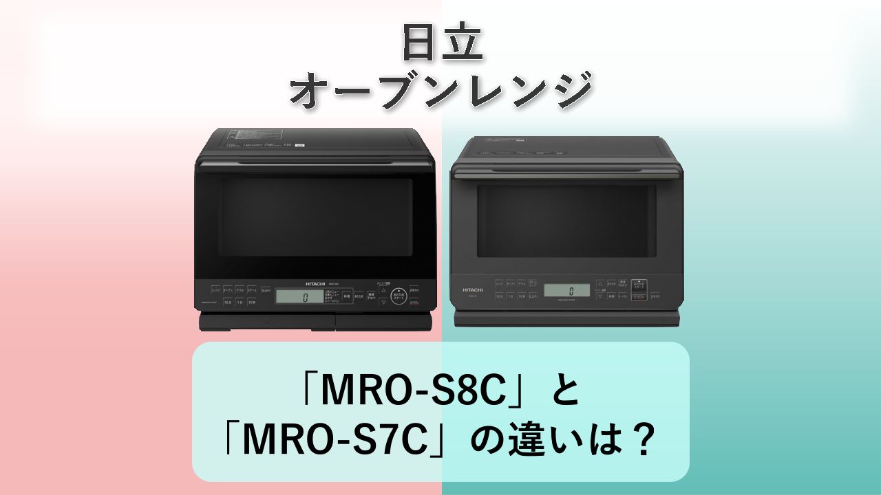 「MRO-S8C」と「MRO-S7C」の違いは？【日立 オーブンレンジ】