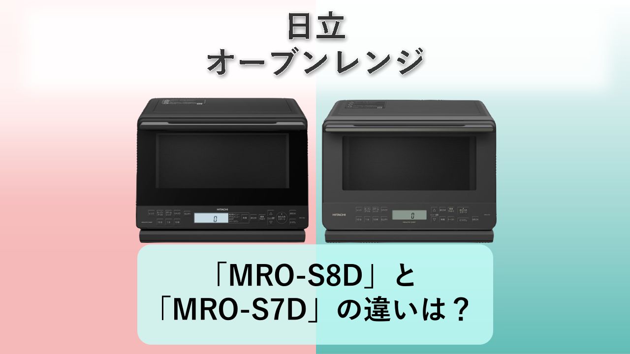 「MRO-S8D」と「MRO-S7D」の違いは?【日立 オーブンレンジ】