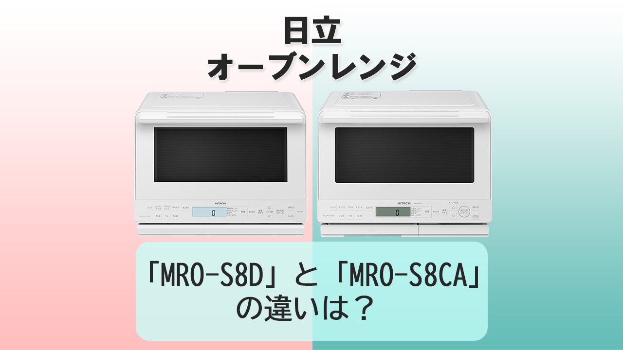 「MRO-S8D」と「MRO-S8CA」の違いは？【日立オーブンレンジ 】