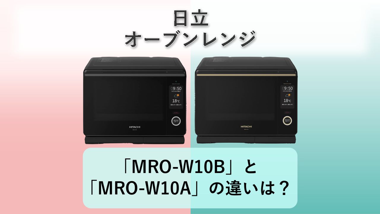 「MRO-W10B」と「MRO-W10A」の違いは？【日立 オーブンレンジ】