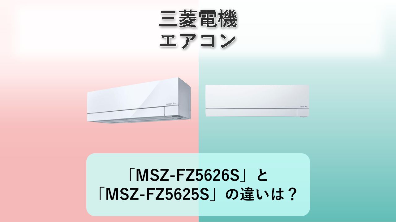 「MSZ-FZ5626S」と「MSZ-FZ5625S」の違いは?【三菱電機 エアコン】