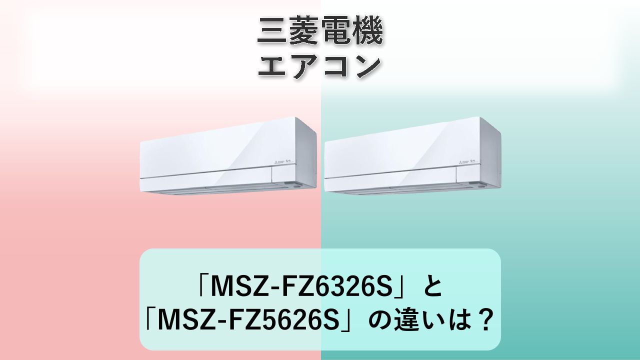 「MSZ-FZ6326S」と「MSZ-FZ5626S」の違いは?【三菱電機 エアコン】