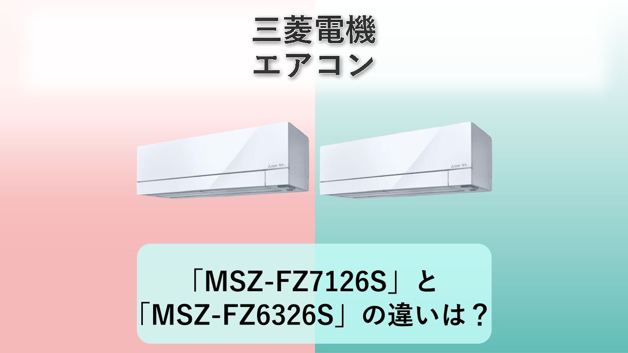 「MSZ-FZ7126S」と「MSZ-FZ6326S」の違いは？【三菱電機 エアコン】