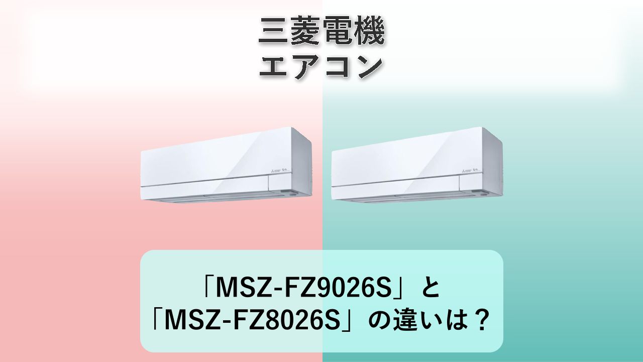 「MSZ-FZ9026S」と「MSZ-FZ8026S」の違いは？【三菱電機 エアコン】