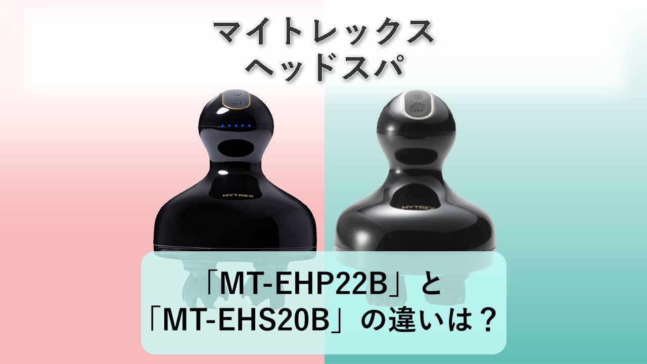 「MT-EHP22B」と「MT-EHS20B」の違いは?【マイトレックス ヘッドスパ】