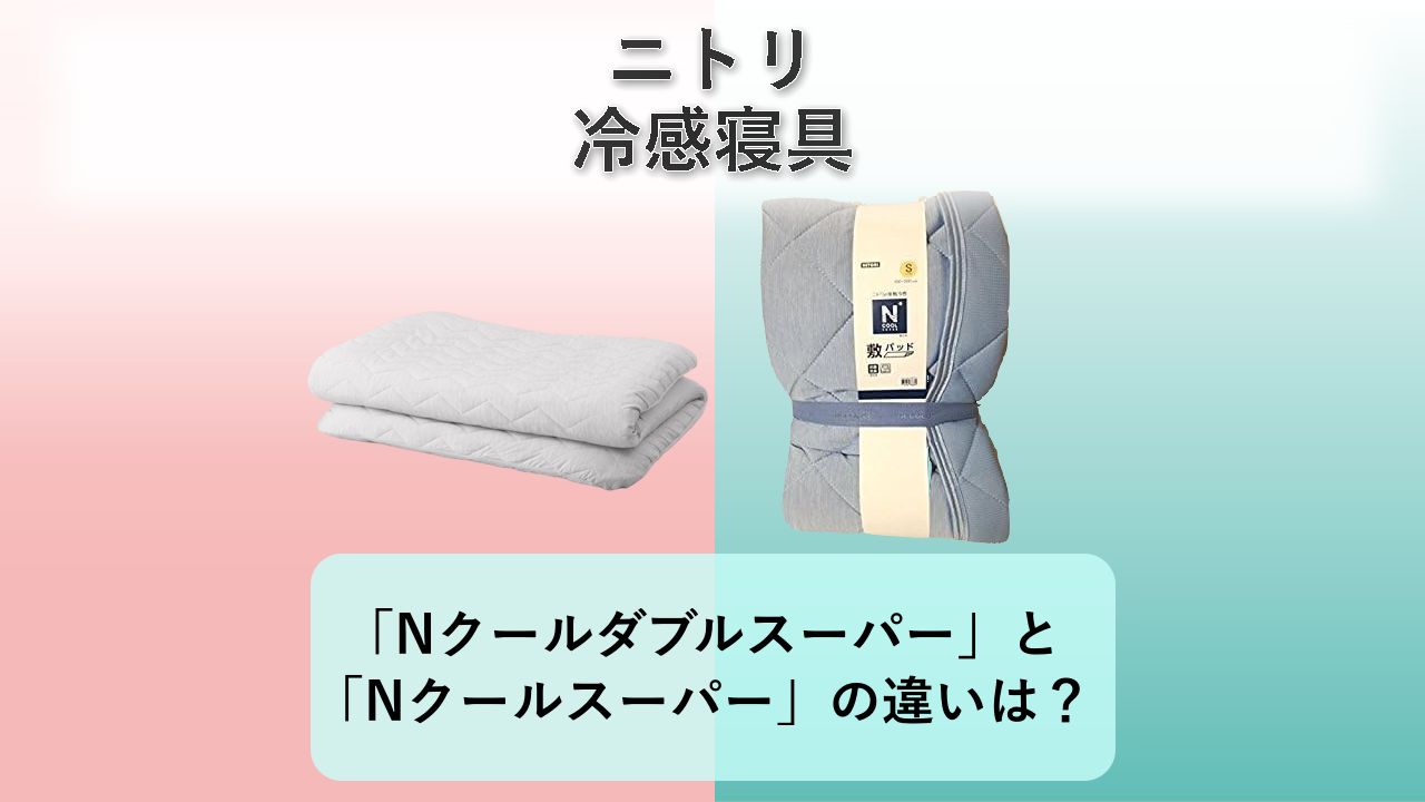 「Nクールダブルスーパー」と「Nクールスーパー」の違いは？【ニトリ 冷感寝具】