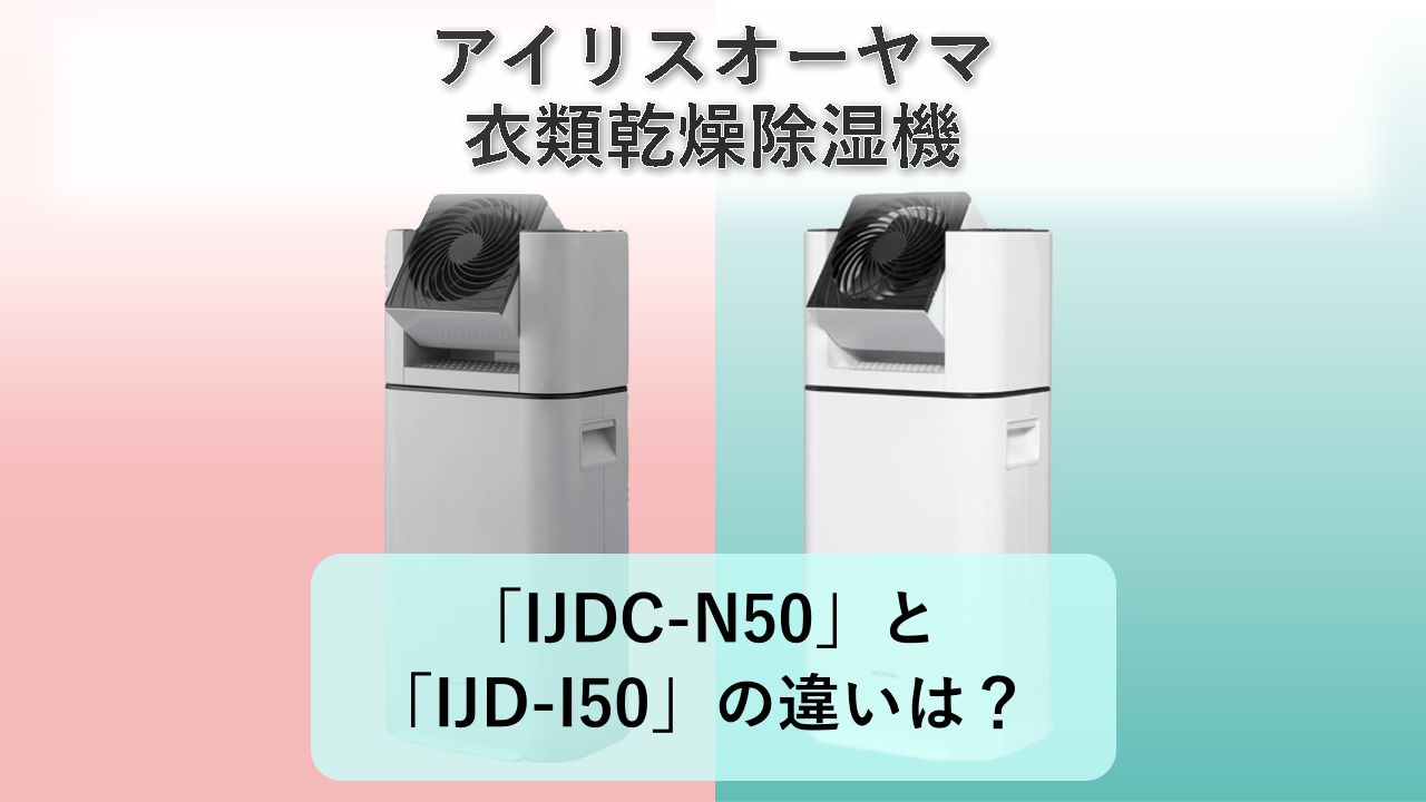 「IJDC-N50」と「IJD-I50」の違いは?【アイリスオーヤマ 衣類乾燥除湿機】