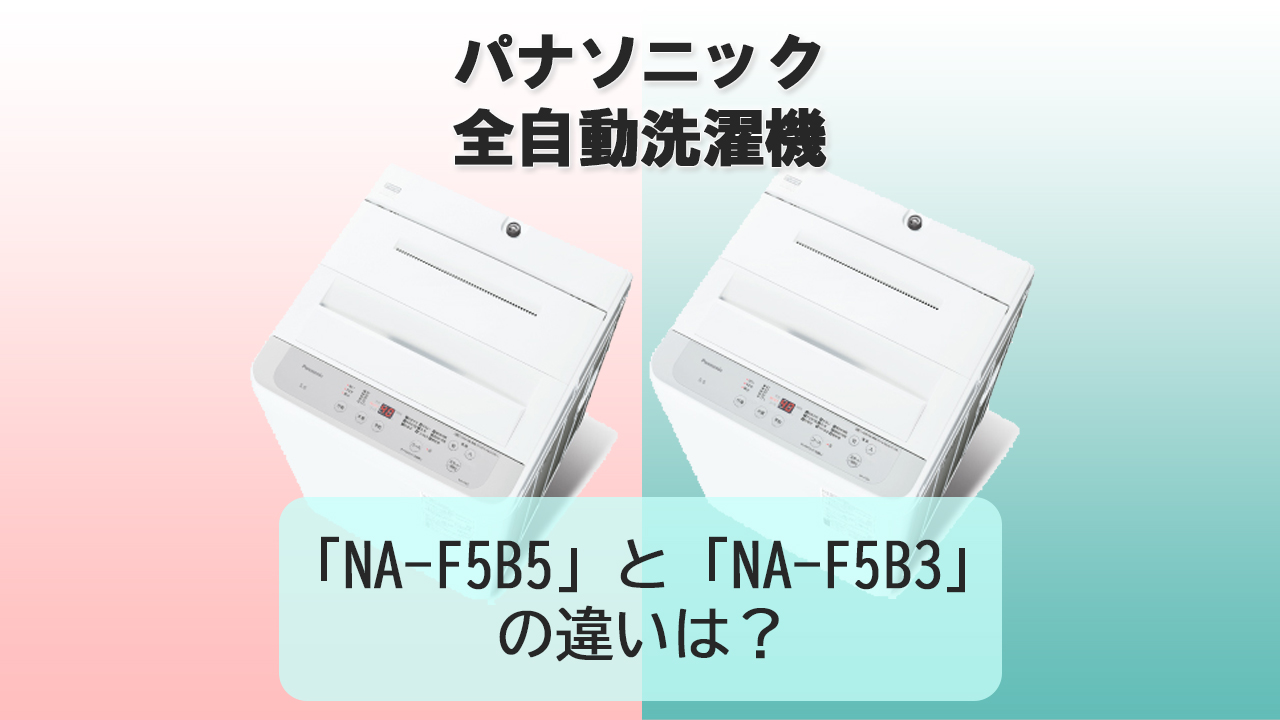 「NA-F5B5」と「NA-F5B3」の違いは？【パナソニック洗濯機】