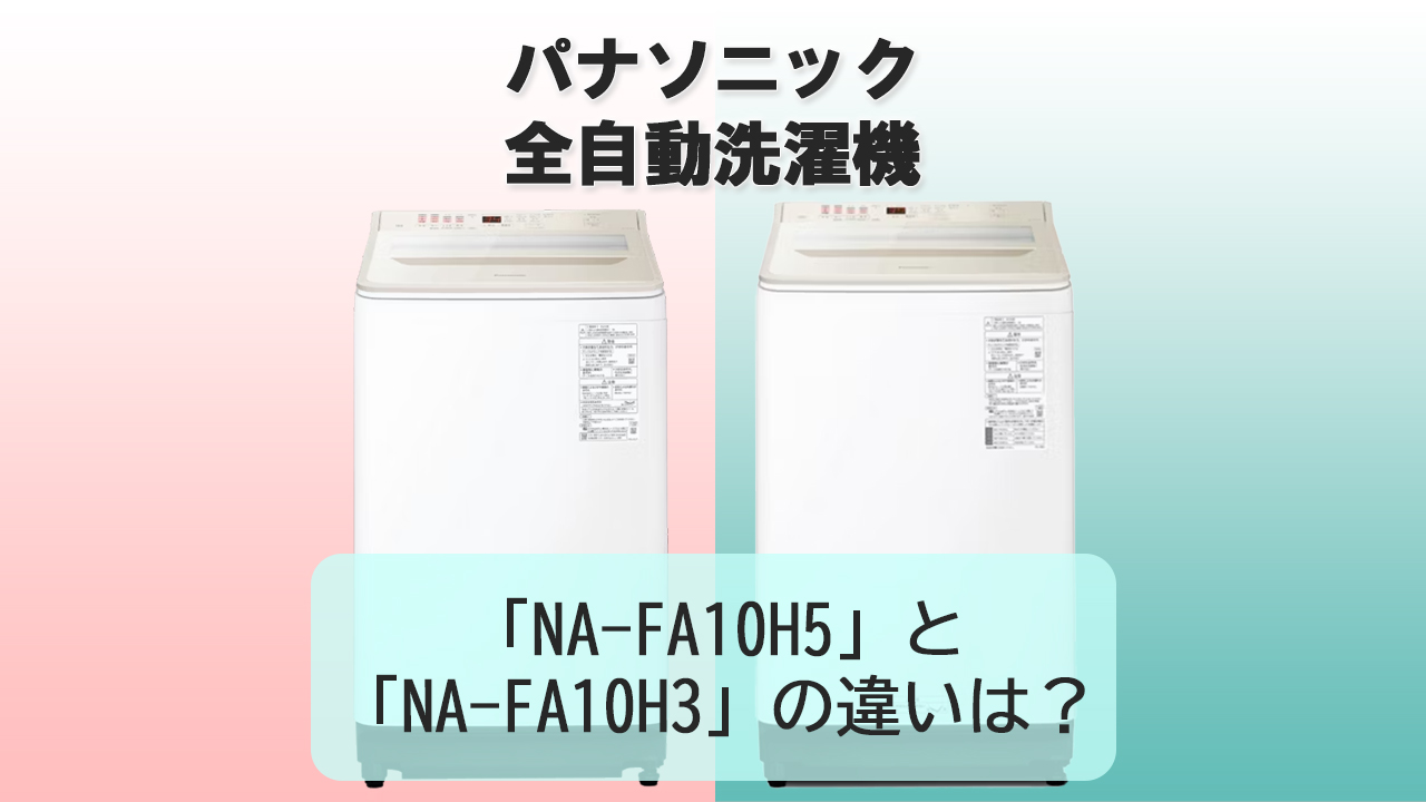 「NA-FA10H5」と「NA-FA10H3」の違いは？【パナソニック洗濯機】