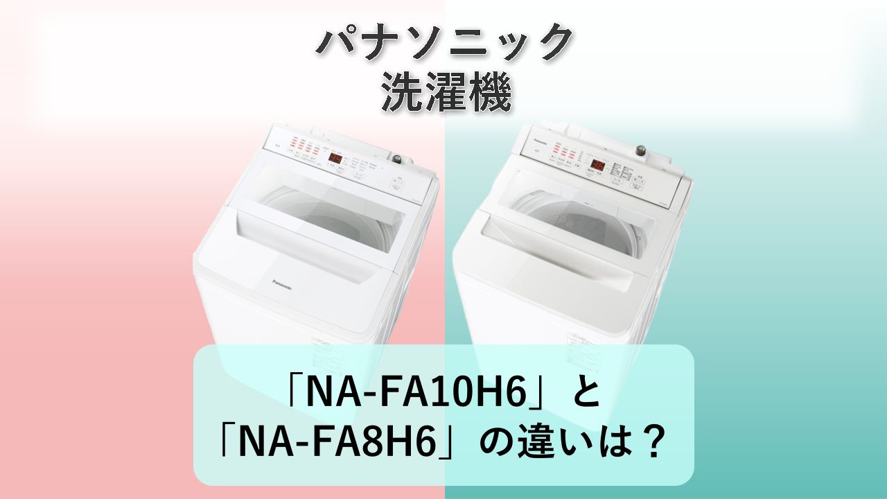 「NA-FA10H6」と「NA-FA8H6」の違いは？【パナソニック 洗濯機】