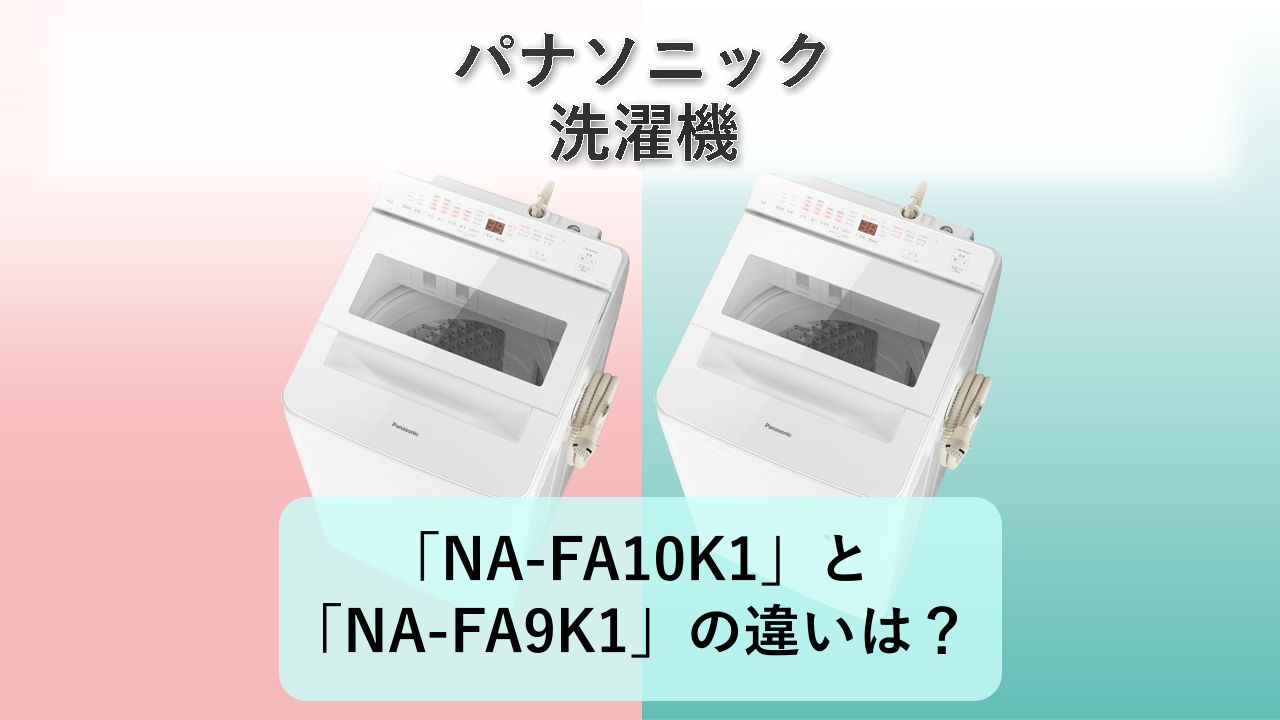 「NA-FA10K1」と「NA-FA9K1」の違いは?【パナソニック 洗濯機】