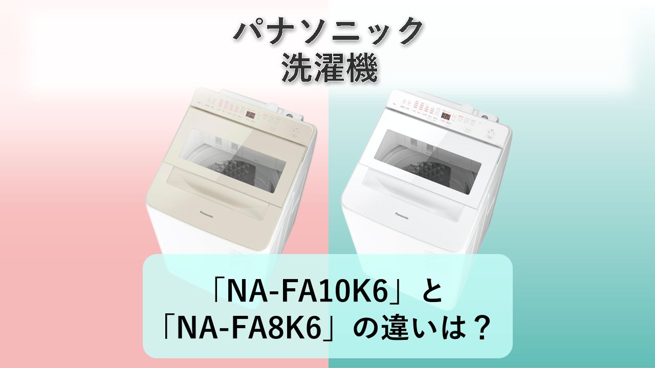 「NA-FA10K6」と「NA-FA8K6」の違いは？【パナソニック 洗濯機】