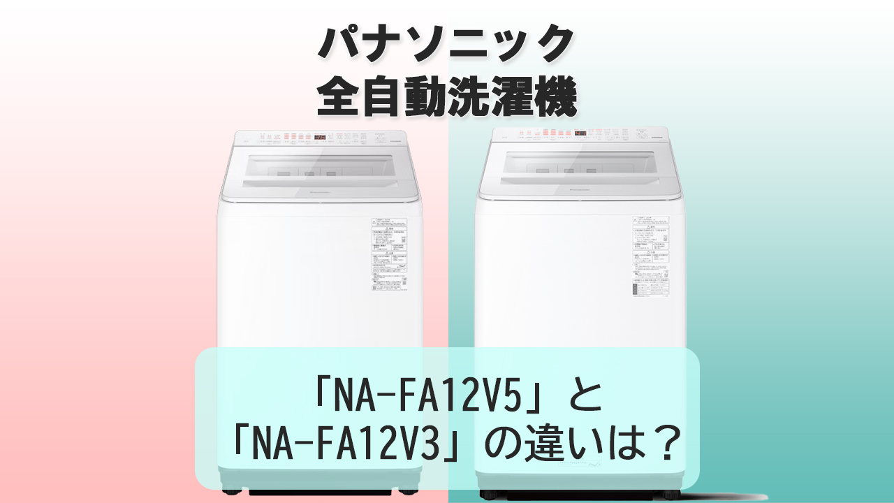 「NA-FA12V5」と「NA-FA12V3」の違いは？【パナソニック洗濯機】