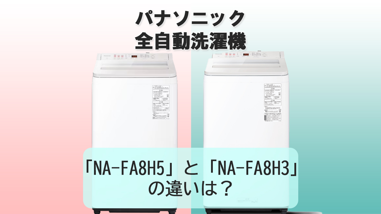 「NA-FA8H5」と「NA-FA8H3」の違いは？【パナソニック洗濯機】