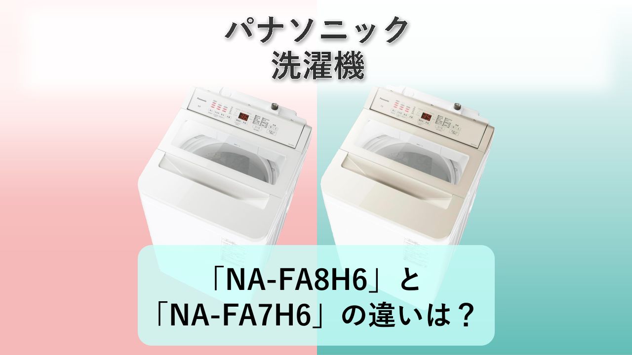 「NA-FA8H6」と「NA-FA7H6」の違いは?【パナソニック 洗濯機】