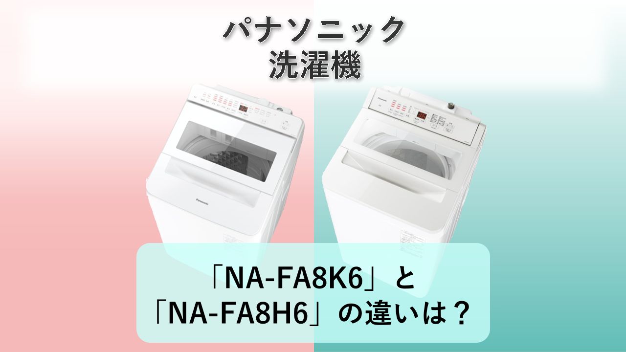 「NA-FA8K6」と「NA-FA8H6」の違いは？【パナソニック 洗濯機】