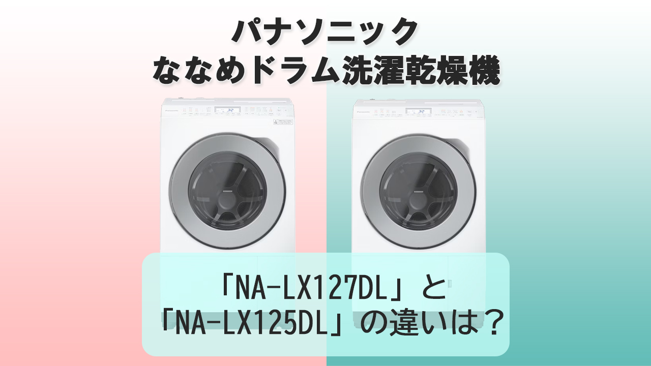 「NA-LX127DL」と「NA-LX125DL」の違いは？【パナソニック洗濯機】